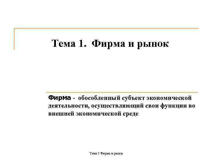 Тема 1. Фирма и рынок Фирма - обособленный субъект экономической деятельности, осуществляющий свои функции