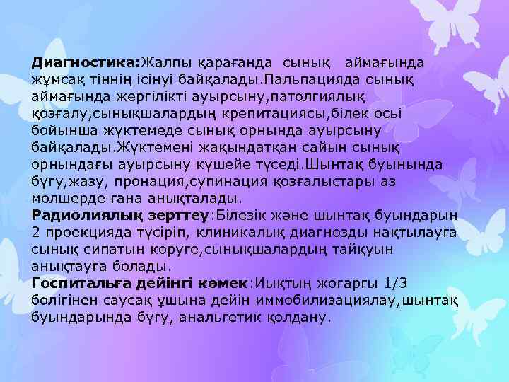 Диагностика: Жалпы қарағанда сынық аймағында жұмсақ тіннің ісінуі байқалады. Пальпацияда сынық аймағында жергілікті ауырсыну,
