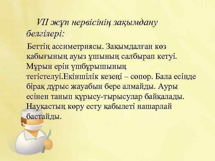 VII жұп нервісінің зақымдану белгілері: Беттің ассиметриясы. Зақымдалған көз қабығының ауыз ұшының салбырап кетуі.