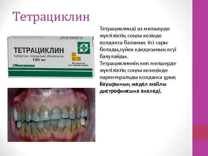 Тетрациклинді аз мөлшерде жүктіліктің соңғы кезінде қолданса баланың тісі сары болады, сүйек қаңқасының өсуі