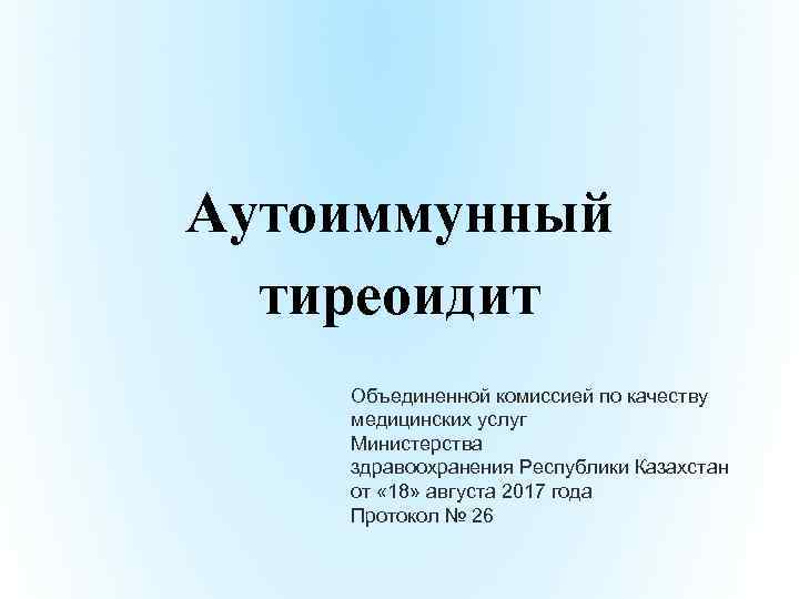 Аутоиммунный тиреоидит Объединенной комиссией по качеству медицинских услуг Министерства здравоохранения Республики Казахстан от «
