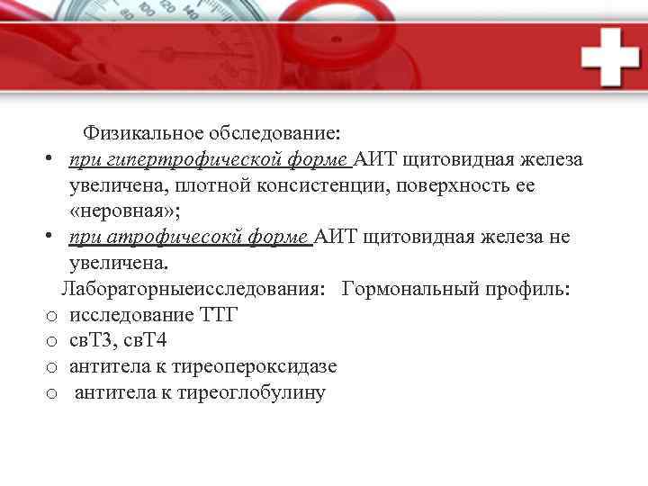 Физикальное обследование: • при гипертрофической форме АИТ щитовидная железа увеличена, плотной консистенции, поверхность ее