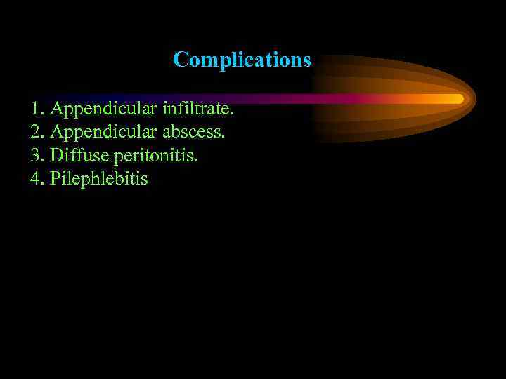 Complications 1. Appendicular infiltrate. 2. Appendicular abscess. 3. Diffuse peritonitis. 4. Pilephlebitis 