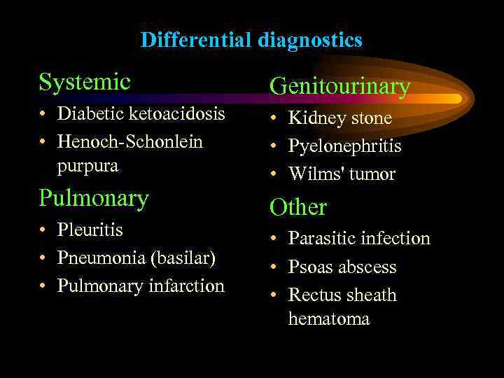 Differential diagnostics Systemic Genitourinary • Diabetic ketoacidosis • Henoch-Schonlein purpura • Kidney stone •