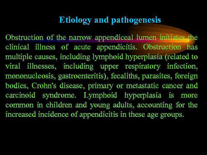 Etiology and pathogenesis Obstruction of the narrow appendiceal lumen initiates the clinical illness of