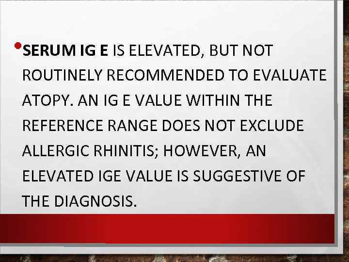  • SERUM IG E IS ELEVATED, BUT NOT ROUTINELY RECOMMENDED TO EVALUATE ATOPY.