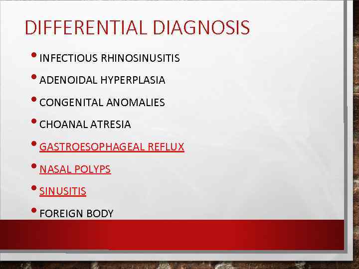DIFFERENTIAL DIAGNOSIS • INFECTIOUS RHINOSINUSITIS • ADENOIDAL HYPERPLASIA • CONGENITAL ANOMALIES • CHOANAL ATRESIA