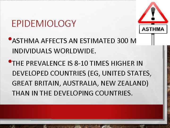 EPIDEMIOLOGY • ASTHMA AFFECTS AN ESTIMATED 300 MILLION INDIVIDUALS WORLDWIDE. • THE PREVALENCE IS