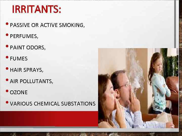 IRRITANTS: • PASSIVE OR ACTIVE SMOKING, • PERFUMES, • PAINT ODORS, • FUMES •
