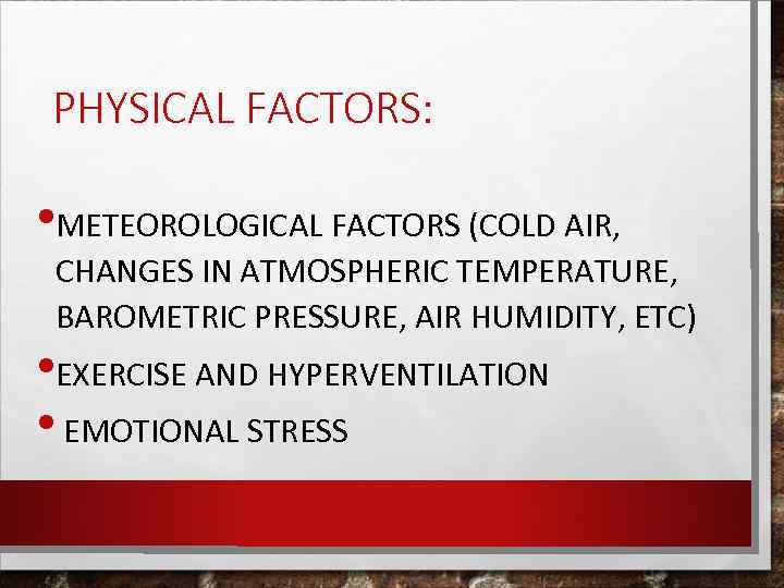 PHYSICAL FACTORS: • METEOROLOGICAL FACTORS (COLD AIR, CHANGES IN ATMOSPHERIC TEMPERATURE, BAROMETRIC PRESSURE, AIR