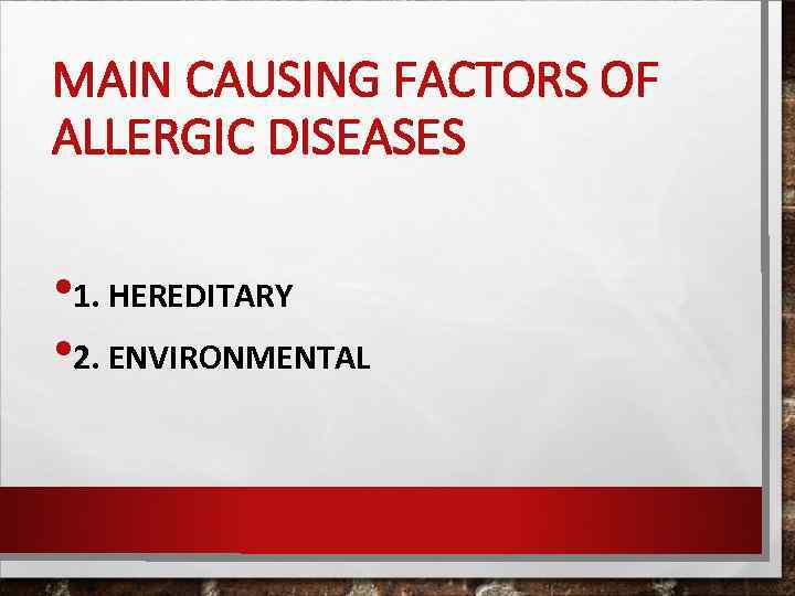 MAIN CAUSING FACTORS OF ALLERGIC DISEASES • 1. HEREDITARY • 2. ENVIRONMENTAL 