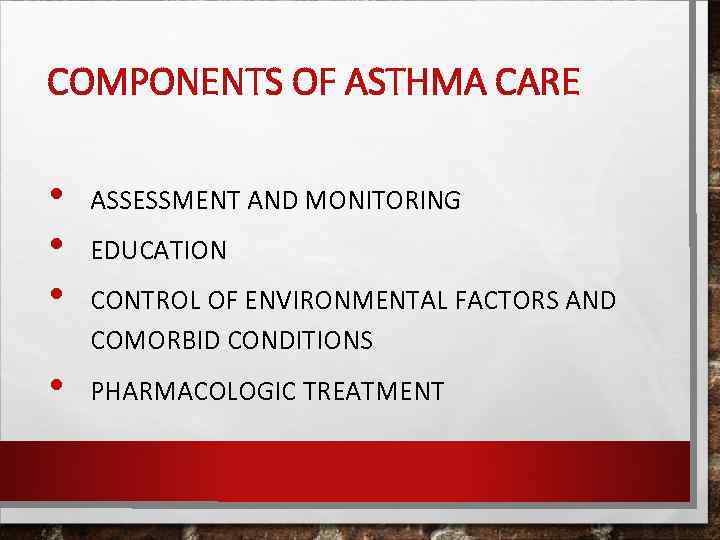 COMPONENTS OF ASTHMA CARE • • ASSESSMENT AND MONITORING EDUCATION CONTROL OF ENVIRONMENTAL FACTORS