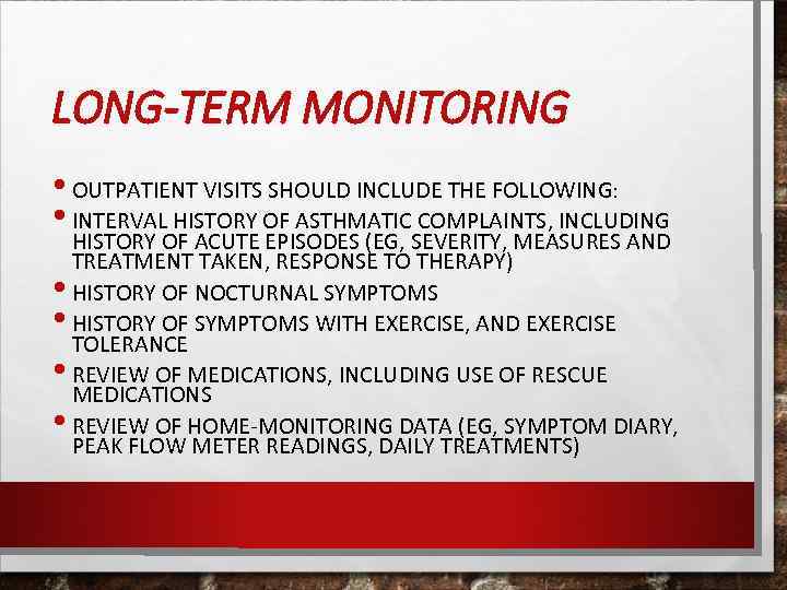 LONG-TERM MONITORING • OUTPATIENT VISITS SHOULD INCLUDE THE FOLLOWING: • INTERVAL HISTORY OF ASTHMATIC