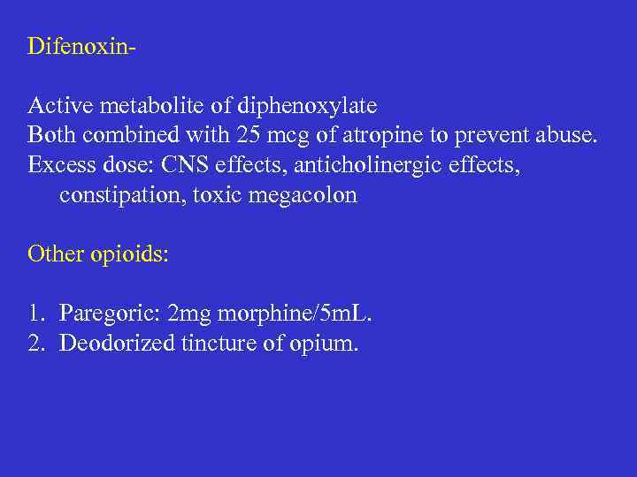 Difenoxin- Active metabolite of diphenoxylate Both combined with 25 mcg of atropine to prevent