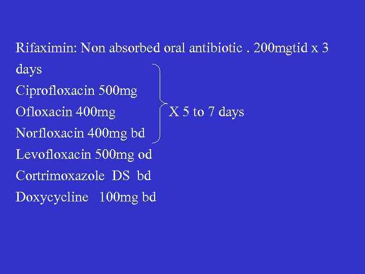 Rifaximin: Non absorbed oral antibiotic. 200 mgtid x 3 days Ciprofloxacin 500 mg Ofloxacin