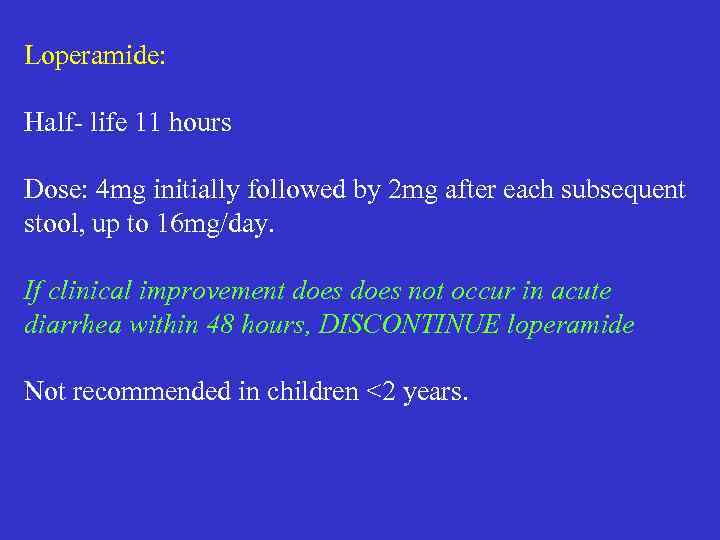 Loperamide: Half- life 11 hours Dose: 4 mg initially followed by 2 mg after