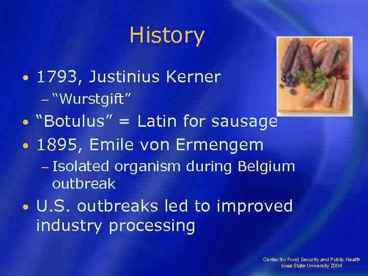 History • 1793, Justinius Kerner − “Wurstgift” “Botulus” = Latin for sausage • 1895,
