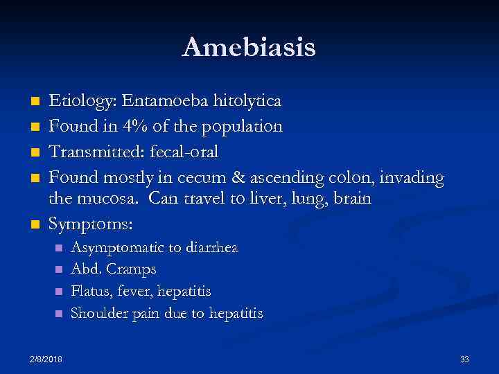 Amebiasis n n n Etiology: Entamoeba hitolytica Found in 4% of the population Transmitted: