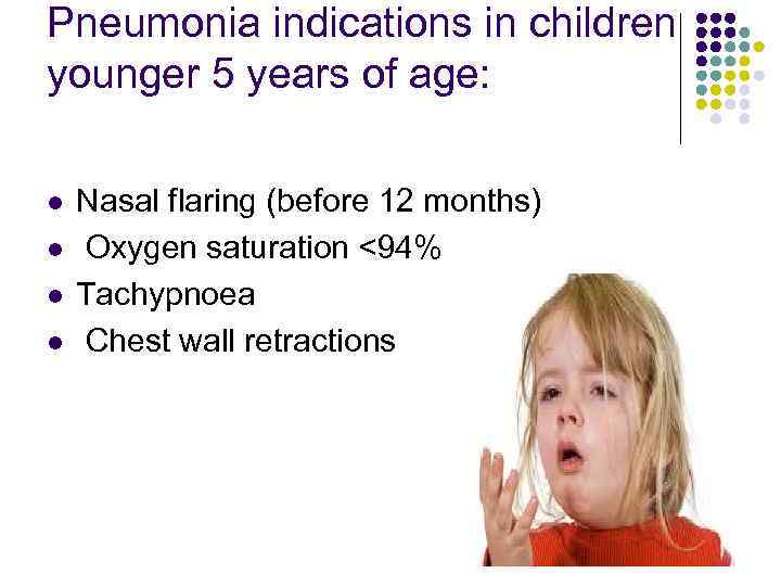 Pneumonia indications in children younger 5 years of age: l l Nasal flaring (before