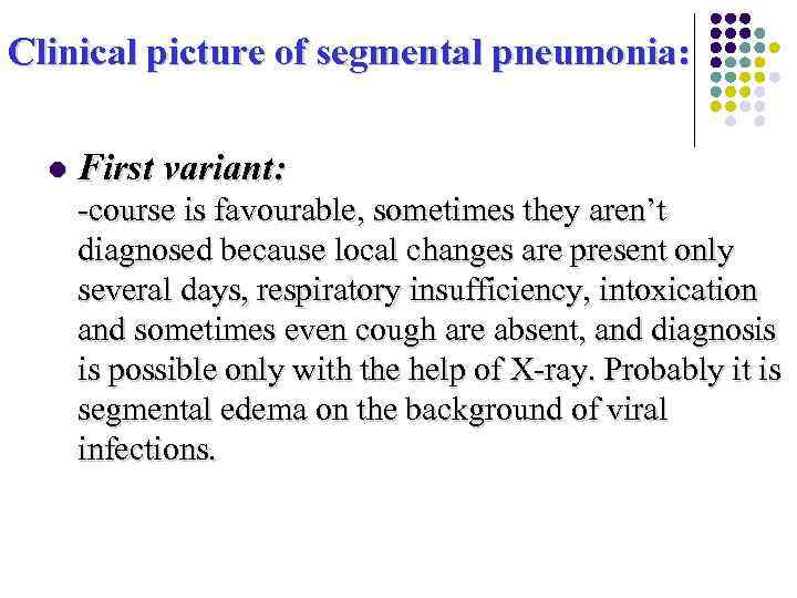 Clinical picture of segmental pneumonia: l First variant: -course is favourable, sometimes they aren’t