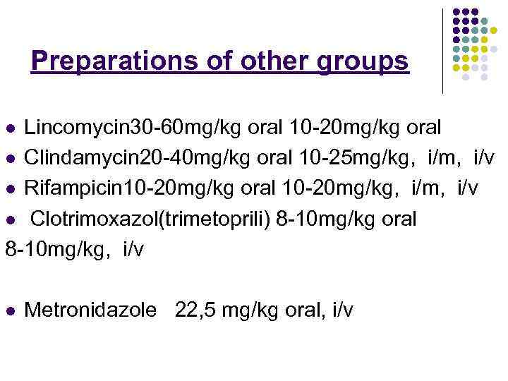 Preparations of other groups Lincomycin 30 -60 mg/kg oral 10 -20 mg/kg oral l