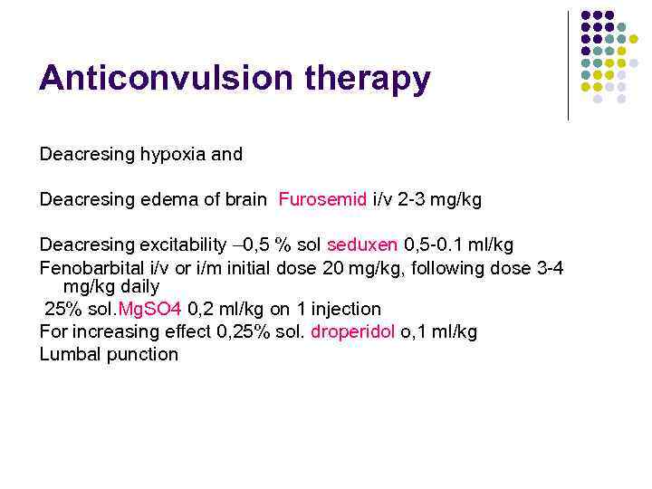 Anticonvulsion therapy Deacresing hypoxia and Deacresing edema of brain Furosemid i/v 2 -3 mg/kg