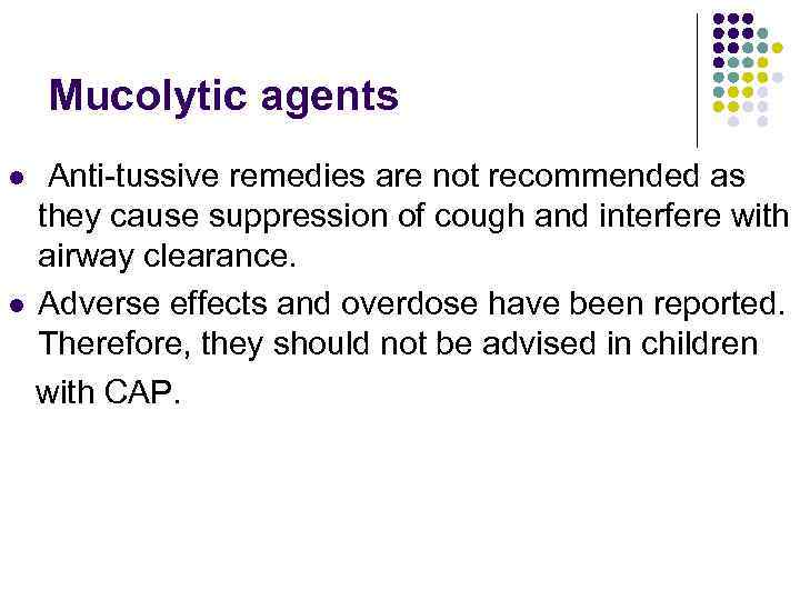 Mucolytic agents Anti-tussive remedies are not recommended as they cause suppression of cough and