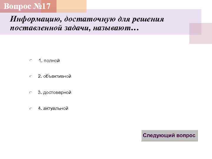 Вопрос № 17 Информацию, достаточную для решения поставленной задачи, называют… 1. полной 2. объективной