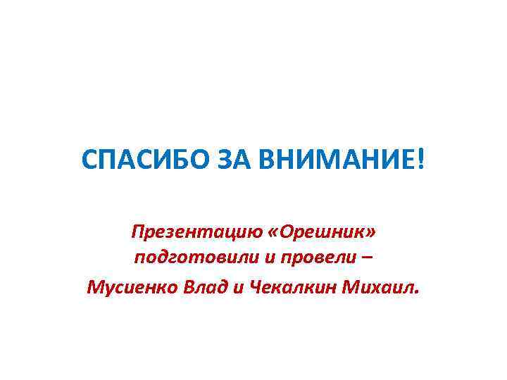 СПАСИБО ЗА ВНИМАНИЕ! Презентацию «Орешник» подготовили и провели – Мусиенко Влад и Чекалкин Михаил.