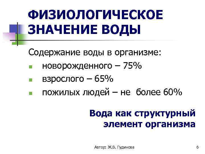 ФИЗИОЛОГИЧЕСКОЕ ЗНАЧЕНИЕ ВОДЫ Содержание воды в организме: новорожденного – 75% взрослого – 65% пожилых