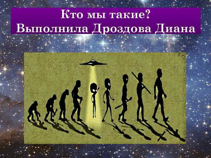 Кто мы такие? Выполнила Дроздова Диана 