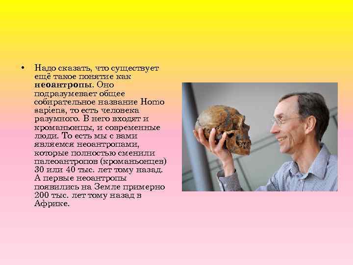  • Надо сказать, что существует ещё такое понятие как неоантропы. Оно подразумевает общее