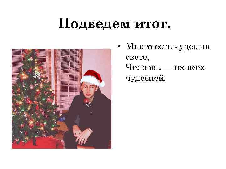 Подведем итог. • Много есть чудес на свете, Человек — их всех чудесней. 