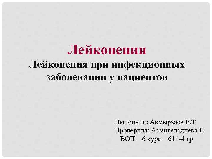 Лейкопении Лейкопения при инфекционных заболевании у пациентов Выполнил: Акмырзаев Е. Т Проверила: Амангельдиева Г.