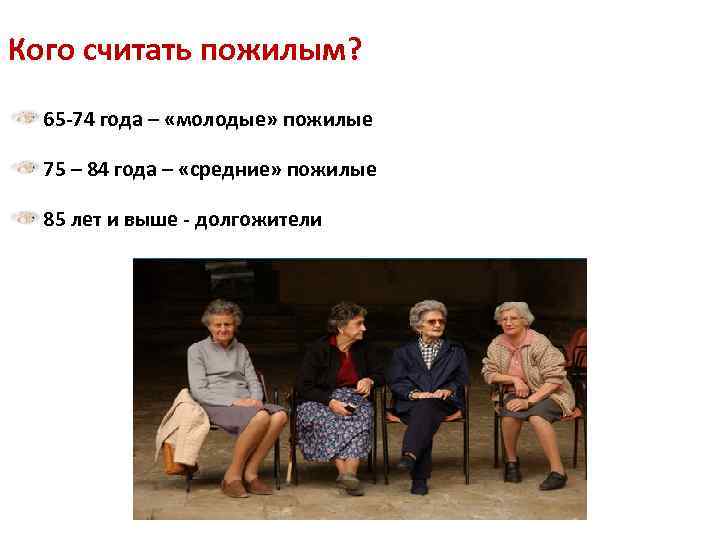 Кого считать пожилым? 65 -74 года – «молодые» пожилые 75 – 84 года –