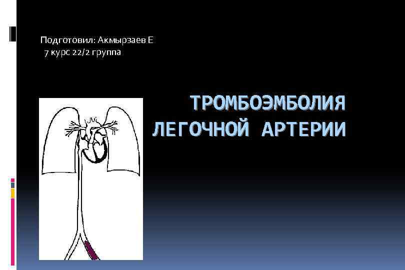 Подготовил: Акмырзаев Е 7 курс 22/2 группа ТРОМБОЭМБОЛИЯ ЛЕГОЧНОЙ АРТЕРИИ 