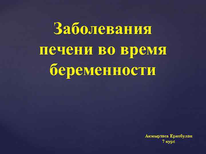 Заболевания печени во время беременности Акмырзаев Еркебулан 7 курс 