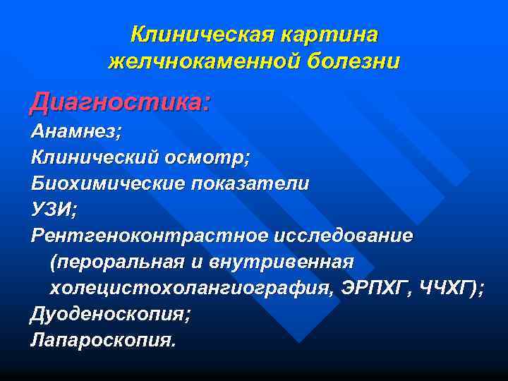 Клиническая картина желчнокаменной болезни Диагностика: Анамнез; Клинический осмотр; Биохимические показатели УЗИ; Рентгеноконтрастное исследование (пероральная