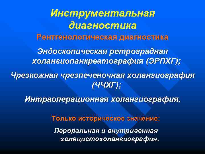 Инструментальная диагностика Рентгенологическая диагностика Эндоскопическая ретроградная холангиопанкреатография (ЭРПХГ); Чрезкожная чрезпеченочная холангиография (ЧЧХГ); Интраоперационная холангиография.