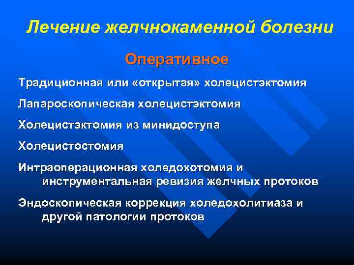 Лечение желчнокаменной болезни Оперативное Традиционная или «открытая» холецистэктомия Лапароскопическая холецистэктомия Холецистэктомия из минидоступа Холецистостомия