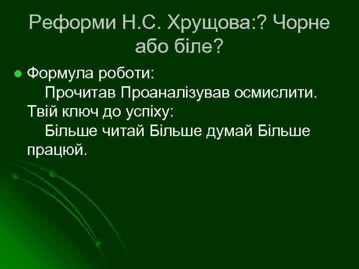 Реформи Н. С. Хрущова: ? Чорне або біле? l Формула роботи: Прочитав Проаналізував осмислити.