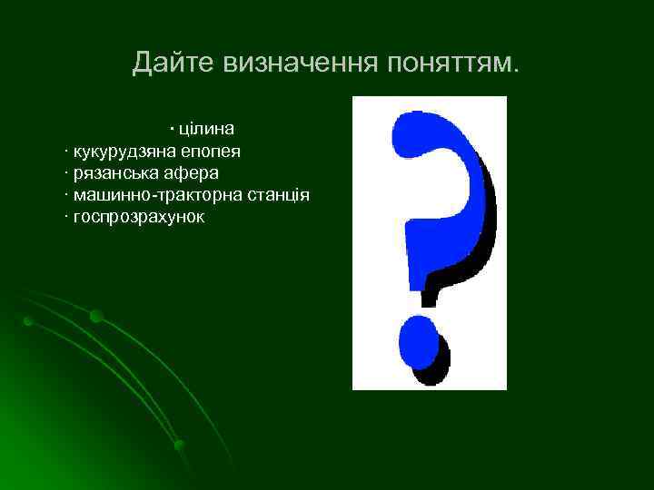 Дайте визначення поняттям. ∙ цілина ∙ кукурудзяна епопея ∙ рязанська афера ∙ машинно-тракторна станція