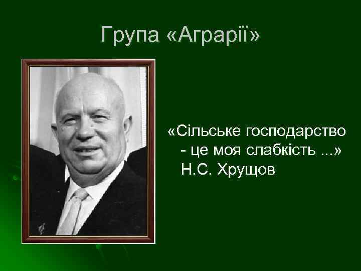 Група «Аграрії» «Сільське господарство - це моя слабкість. . . » Н. С. Хрущов