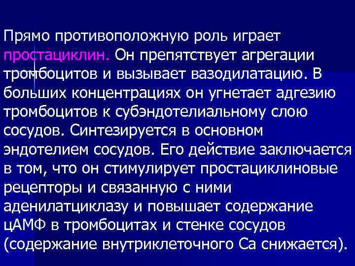 Прямо противоположную роль играет простациклин. Он препятствует агрегации тромбоцитов и вызывает вазодилатацию. В больших