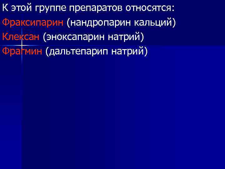 К этой группе препаратов относятся: Фраксипарин (нандропарин кальций) Клексан (эноксапарин натрий) Фрагмин (дальтепарип натрий)