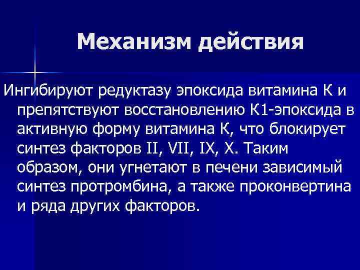 Механизм действия Ингибируют редуктазу эпоксида витамина К и препятствуют восстановлению К 1 -эпоксида в