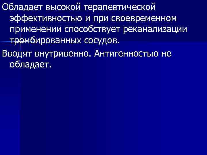 Обладает высокой терапевтической эффективностью и при своевременном применении способствует реканализации тромбированных сосудов. Вводят внутривенно.