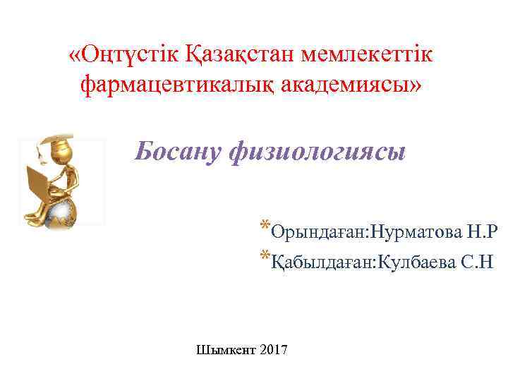  «Оңтүстік Қазақстан мемлекеттік фармацевтикалық академиясы» Босану физиологиясы *Орындаған: Нурматова Н. Р *Қабылдаған: Кулбаева