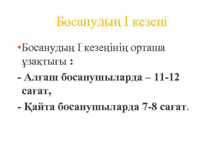 Босанудың I кезеңі • Босанудың I кезеңінің орташа ұзақтығы : - Алғаш босанушыларда –