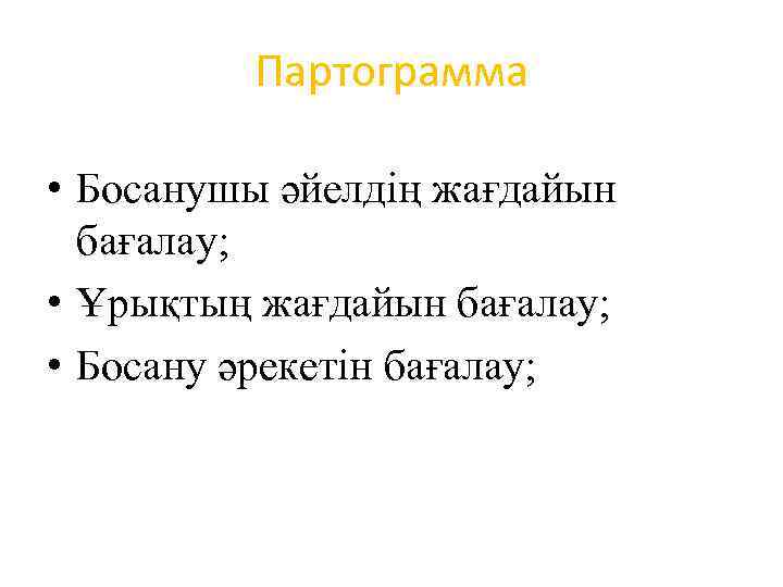 Партограмма • Босанушы әйелдің жағдайын бағалау; • Ұрықтың жағдайын бағалау; • Босану әрекетін бағалау;
